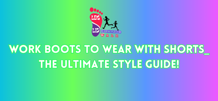 Work Boots to Wear With Shorts_ The Ultimate Style Guide