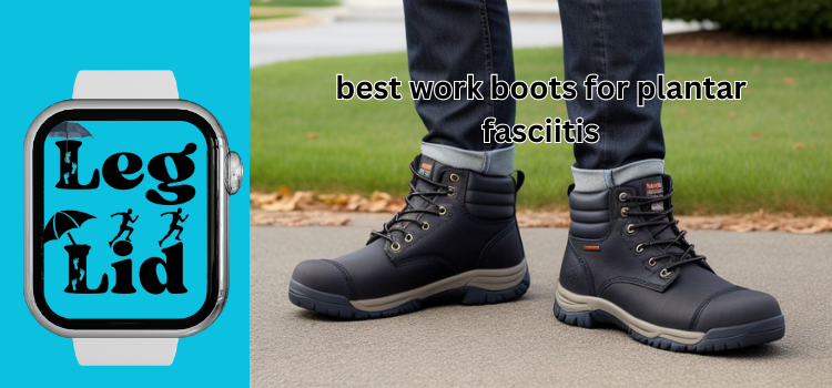 best work boots for plantar fasciitis