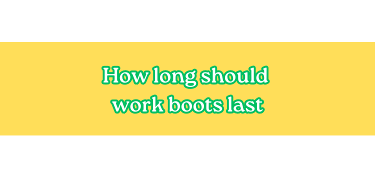 How long should work boots last 3