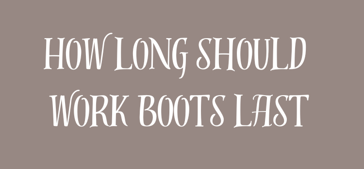 How long should work boots last 5