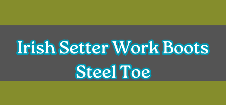 Irish Setter Work Boots Steel Toe